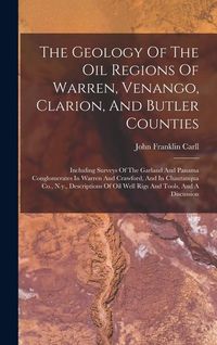 Produktbild: The Geology Of The Oil Regions Of Warren, Venango, Clarion, And Butler Counties: Including Surveys Of The Garland And Panama Conglomerates In Warren A