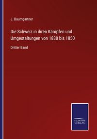 Produktbild: Die Schweiz in ihren K&auml;mpfen und Umgestaltungen von 1830 bis 1850