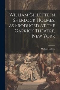 Produktbild: William Gillette in Sherlock Holmes, as Produced at the Garrick Theatre, New York