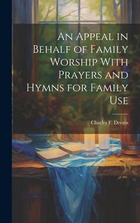 Produktbild: An Appeal in Behalf of Family Worship With Prayers and Hymns for Family Use