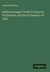 Produktbild: Smith's Strangers' Guide to Liverpool, Its Environs, and Part of Cheshire, for 1843