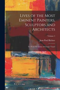 Produktbild: Lives of the Most Eminent Painters, Sculptors and Architects: Tr. From the Italian of Giorgio Vasari; Volume 5