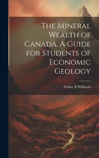 Produktbild: The Mineral Wealth of Canada. A Guide for Students of Economic Geology