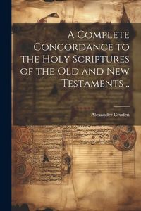 Produktbild: A Complete Concordance to the Holy Scriptures of the Old and New Testaments ..