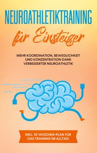 Produktbild: Neuroathletiktraining f&uuml;r Einsteiger: Mehr Koordination, Beweglichkeit und Konzentration dank verbesserter Neuroathletik - inkl. 10-Wochen-Plan f&uuml;r das Training im Alltag