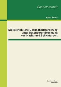 Produktbild: Die Betriebliche Gesundheitsf&ouml;rderung unter besonderer Beachtung von Nacht- und Schichtarbeit