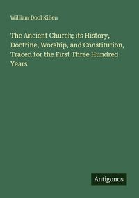 Produktbild: The Ancient Church; its History, Doctrine, Worship, and Constitution, Traced for the First Three Hundred Years