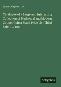 Produktbild: Catalogue of a Large and Interesting Collection of Mediaeval and Modern Copper Coins; Fixed Price List Third Sale; 12/1883