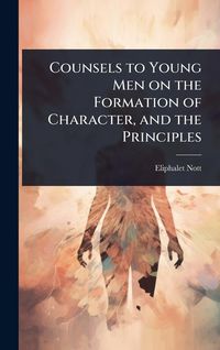 Produktbild: Counsels to Young Men on the Formation of Character, and the Principles