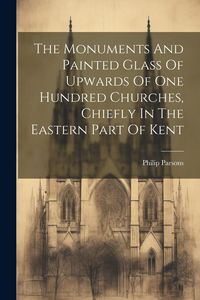 Produktbild: The Monuments And Painted Glass Of Upwards Of One Hundred Churches, Chiefly In The Eastern Part Of Kent