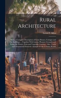 Produktbild: Rural Architecture: Being a Complete Description of Farm Houses, Cottages and out Buildings ... Together With Lawns, Pleasure Grounds and