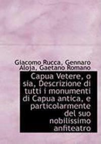 Produktbild: Capua Vetere, O Sia, Descrizione Di Tutti I Monumenti Di Capua Antica, E Particolarmente del Suo Nob