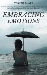 Produktbild: Embracing Emotions: A Guide to Healing through Feelings, Understanding, Expressing, and Processing Your Emotions for Emotional Wellness