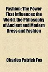 Produktbild: Fashion; The Power That Influences the World. the Philosophy of Ancient and Modern Dress and Fashion