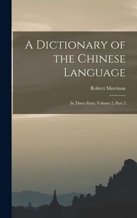 Produktbild: A Dictionary of the Chinese Language: In Three Parts, Volume 2, part 2
