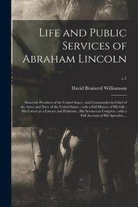 Produktbild: Life and Public Services of Abraham Lincoln; Sixteenth President of the United States; and Commander-in-chief of the Army and Navy of the United State