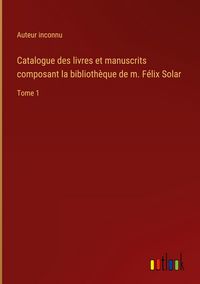 Produktbild: Catalogue des livres et manuscrits composant la biblioth&egrave;que de m. F&eacute;lix Solar