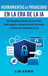 Produktbild: Herramientas de privacidad en la era de la IA: Estrategias pr&aacute;cticas con VPN, DNS seguro, retransmisi&oacute;n privada y defensas basadas en IA (Crea tu prop