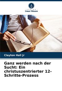 Produktbild: Ganz werden nach der Sucht: Ein christuszentrierter 12-Schritte-Prozess