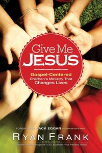 Produktbild: Give Me Jesus: Gospel-Centered Children's Ministry That Changes Lives