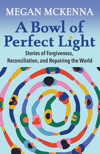 Produktbild: A Bowl of Perfect Light: Stories of Forgiveness, Reconciliation and Repairing the World