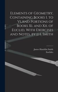 Produktbild: Elements of Geometry, Containing Books I. to Vi.And Portions of Books Xi. and Xii. of Euclid, With Exercises and Notes, by J.H. Smith