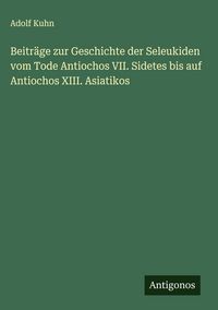 Produktbild: Beitr&auml;ge zur Geschichte der Seleukiden vom Tode Antiochos VII. Sidetes bis auf Antiochos XIII. Asiatikos