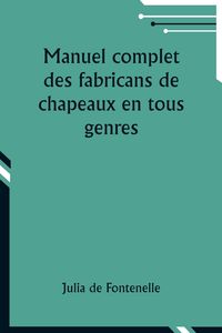 Produktbild: Manuel complet des fabricans de chapeaux en tous genres
