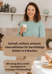 Produktbild: Schnell, einfach, wirksam: Intervallfasten f&uuml;r berufst&auml;tige M&uuml;tter in 8 Wochen