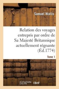 Produktbild: Relation des voyages entrepris par ordre de Sa Majest&eacute; Britannique actuellement r&eacute;gnante. Tome 1