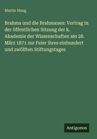 Produktbild: Brahma und die Brahmanen: Vortrag in der &ouml;ffentlichen Sitzung der k. Akademie der Wissenschaften am 28. M&auml;rz 1871 zur Feier ihres einhundert und zw&ouml;lf