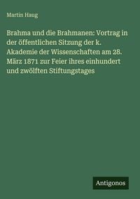 Produktbild: Brahma und die Brahmanen: Vortrag in der &ouml;ffentlichen Sitzung der k. Akademie der Wissenschaften am 28. M&auml;rz 1871 zur Feier ihres einhundert und zw&ouml;lften Stiftungstages