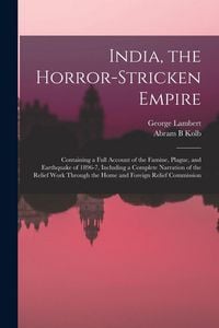 Produktbild: India, the Horror-stricken Empire: Containing a Full Account of the Famine, Plague, and Earthquake of 1896-7, Including a Complete Narration of the Re