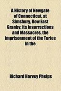 Produktbild: A History of Newgate of Connecticut, at Simsbury, Now East Granby; Its Insurrections and Massacres, the Imprisonment of the Tories in the