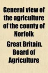 Produktbild: General View of the Agriculture of the County of Norfolk; With Observations for the Means of Its Improvement. Drawn Up, for the Consideration