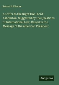 Produktbild: A Letter to the Right Hon. Lord Ashburton, Suggested by the Questions of International Law, Raised in the Message of the American President