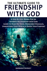Produktbild: The Ultimate Guide to Friendship With God, A Step-by-Step Model for an Intimate Relationship With God: Learn to Hear His Voice, Overcome Struggles, Un