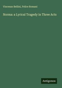 Produktbild: Norma: a Lyrical Tragedy in Three Acts