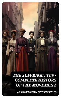 Produktbild: The Suffragettes - Complete History Of the Movement (6 Volumes in One Edition)