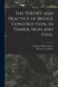 Produktbild: The Theory and Practice of Bridge Construction, in Timber, Iron and Steel