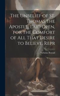 Produktbild: The Unbelief of St. Thomas the Apostle, Laid Open, for the Comfort of All That Desire to Believe. Repr