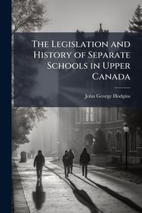 Produktbild: The Legislation and History of Separate Schools in Upper Canada
