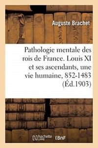 Produktbild: Pathologie mentale des rois de France. Louis XI et ses ascendants, une vie humaine, 852-1483