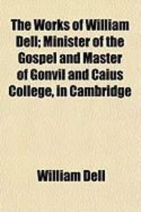 Produktbild: The Works of William Dell; Minister of the Gospel and Master of Gonvil and Caius College, in Cambridge