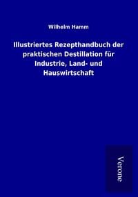 Produktbild: Illustriertes Rezepthandbuch der praktischen Destillation f&uuml;r Industrie, Land- und Hauswirtschaft