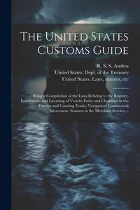 Produktbild: The United States Customs Guide; Being a Compilation of the Laws Relating to the Registry, Enrollment, and Licensing of Vessels; Entry and Clearance i