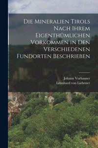 Produktbild: Die Mineralien Tirols nach ihrem eigenth&uuml;mlichen Vorkommen in den verschiedenen Fundorten beschrieben