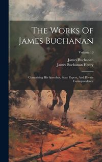 Produktbild: The Works Of James Buchanan: Comprising His Speeches, State Papers, And Private Correspondence; Volume 10