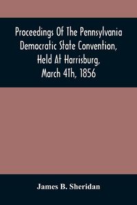 Produktbild: Proceedings Of The Pennsylvania Democratic State Convention, Held At Harrisburg, March 4Th, 1856