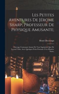 Produktbild: Les Petites Aventures De J&eacute;rome Sharp, Professeur De Physique Amusante;: Ouvrage Contenant Autant De Tour Ing&eacute;nieux Que De Le&ccedil;ons Utiles, Avec Quelque
